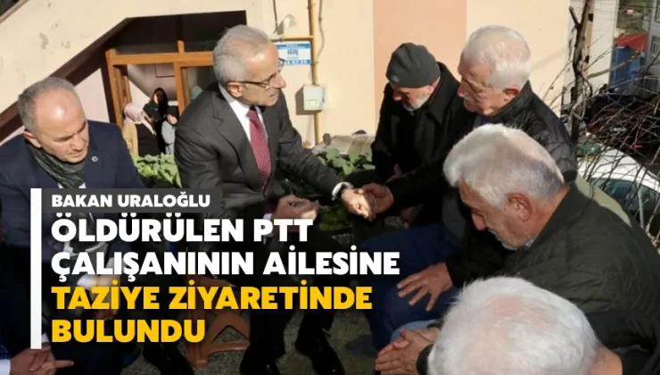 Bakan Uraloğlu, öldürülen PTT çalışanının ailesine taziye ziyaretinde bulundu