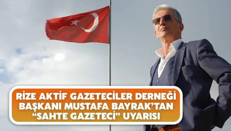 Rize Aktif Gazeteciler Derneği Başkanı Mustafa Bayrak’tan “Sahte Gazeteci” uyarısı