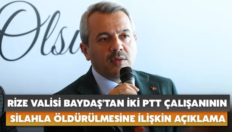 Rize Valisi Baydaş’tan PTT çalışanı 2 kişinin silahla öldürülmesine ilişkin açıklama