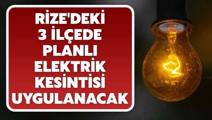 Rize’deki 3 ilçede planlı elektrik kesintisi uygulanacak