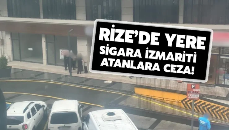 Rize’de yere sigara izmariti atanlara ceza!