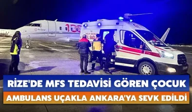 Rize’de MFS tedavisi gören çocuk ambulans uçakla Ankara’ya sevk edildi