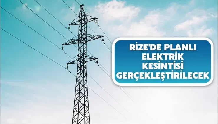 Rize’de planlı elektrik kesintisi gerçekleştirilecek