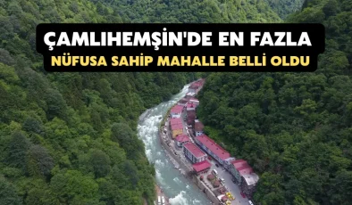 Çamlıhemşin’de en fazla nüfusa sahip mahalle belli oldu