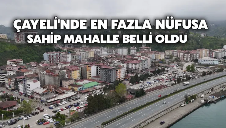 Çayeli’nde en fazla nüfusa sahip mahalle belli oldu
