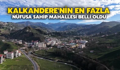 Kalkandere’nin en fazla nüfusa sahip mahallesi belli oldu