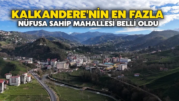 Kalkandere’nin en fazla nüfusa sahip mahallesi belli oldu