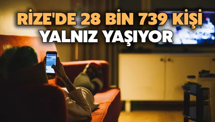 Rize’de 28 bin 739 kişi yalnız yaşıyor