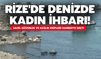 Rize’de denizde kadın ihbarı! sahil güvenlik ve sağlık ekipleri harekete geçti