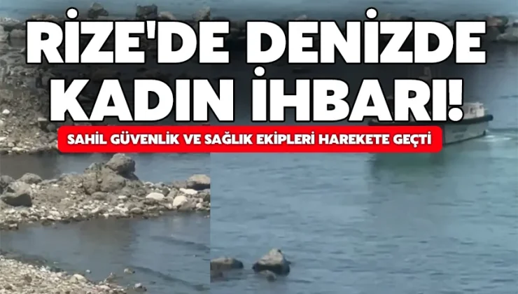Rize’de denizde kadın ihbarı! sahil güvenlik ve sağlık ekipleri harekete geçti