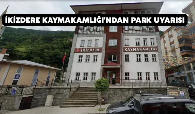 İkizdere Kaymakamlığı’ndan park uyarısı