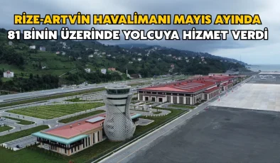Rize-Artvin Havalimanı mayıs ayında 81 binin üzerinde yolcuya hizmet verdi