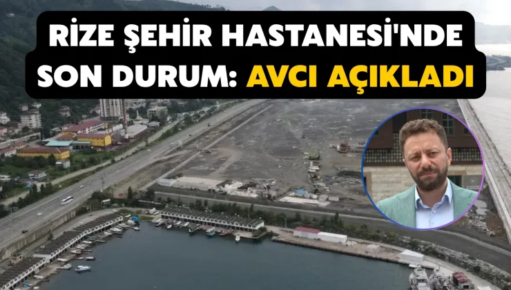 Rize Şehir Hastanesi’nde Son Durum: Avcı Açıkladı