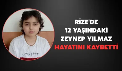 Rize’de 12 yaşındaki Zeynep Yılmaz hayatını kaybetti