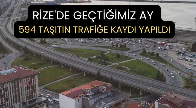 Rize’de geçtiğimiz ay 594 taşıtın trafiğe kaydı yapıldı