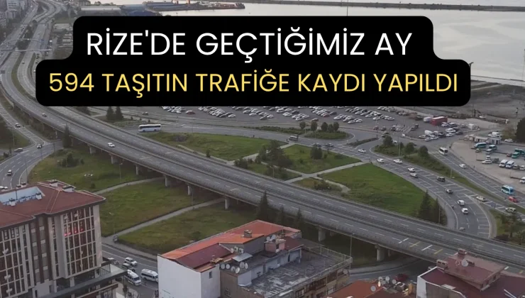 Rize’de geçtiğimiz ay 594 taşıtın trafiğe kaydı yapıldı