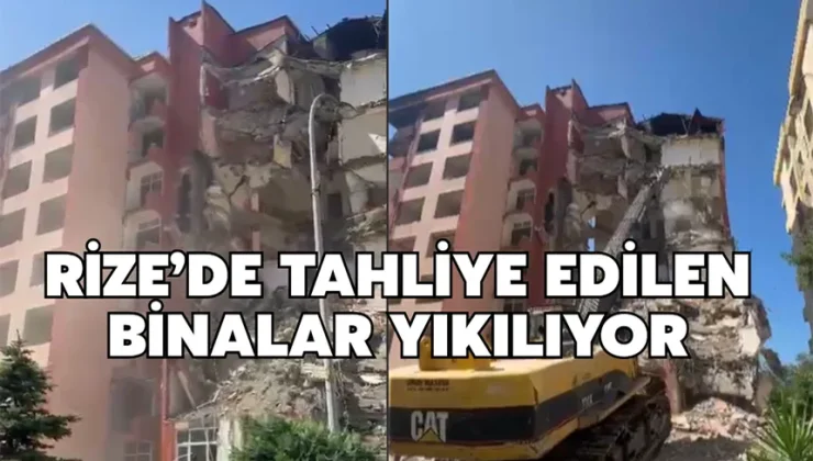 Rize’de tahliye edilen binalar yıkılıyor