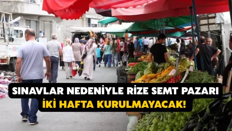 Sınavlar nedeniyle Rize semt pazarı iki hafta kurulmayacak!