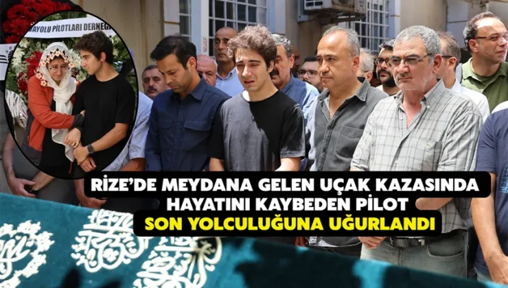 Rize’de meydana gelen uçak kazasında hayatını kaybeden pilot son yolculuğuna uğurlandı