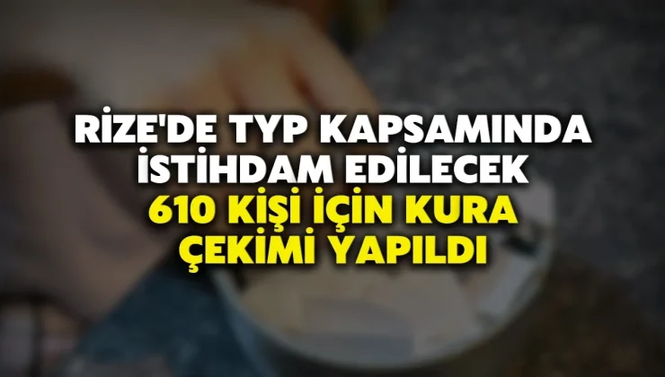 Rize’de TYP Kapsamında İstihdam Edilecek 610 Kişi İçin Kura Çekimi Yapıldı