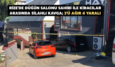 Rize’de düğün salonu sahibi ile kiracılar arasında silahlı kavga; 3’ü ağır 4 yaralı